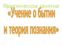 Презентация для практического занятия Учение о бытии и теория познания