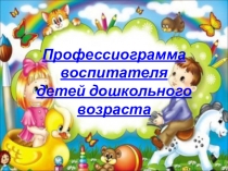 Презентация Профессиограмма воспитателя детей дошкольного возраста
