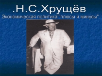 Презентация по истории на тему: Н.С. Хрущев. Экономическая политика:плюсы и минусы