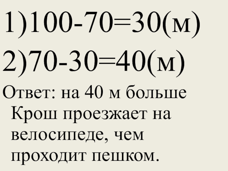 1)100-70=30(м)2)70-30=40(м)Ответ: на 40 м больше Крош проезжает на велосипеде, чем проходит пешком.