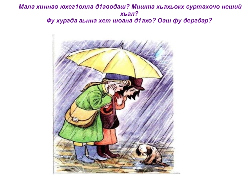 Мала хиннав юхег1олла д1аводаш? Мишта хьахьокх суртахочо неший хьал? Фу хургда аьнна хет шоана д1ахо? Оаш фу