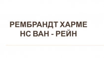 Презентация по искусству Рембрандт Харменс ван - Рейн