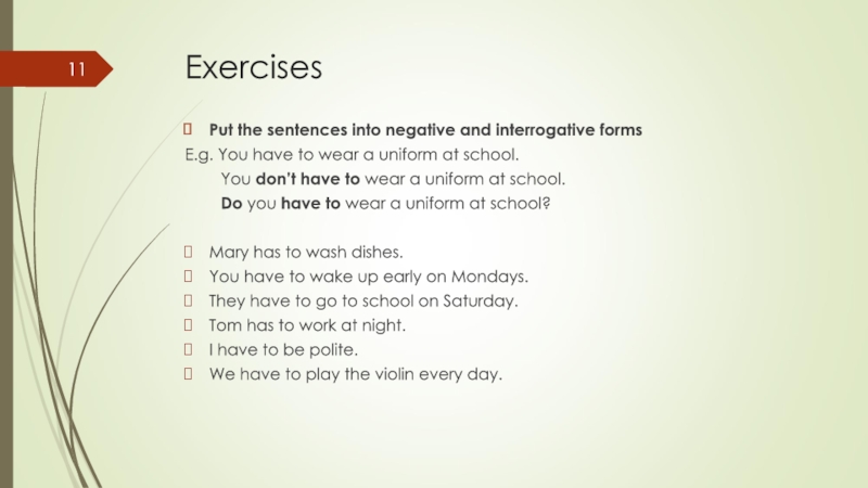 Exercises Put the sentences into negative and interrogative formsE.g. You have to wear a uniform at school.    You don’t have to
