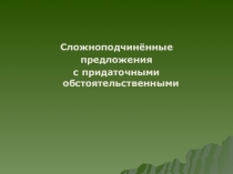 Презентация. Сложноподчинённые предложения с придаточными обстоятельственными.