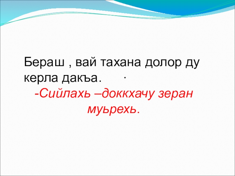 .Бераш , вай тахана долор ду керла дакъа.-Сийлахь –доккхачу зеран муьрехь.