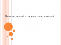 Презентация Понятие эмоций и эмоциогенных ситуаций