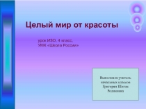 Презентация по ИЗО Целый мир от красоты (4 класс)