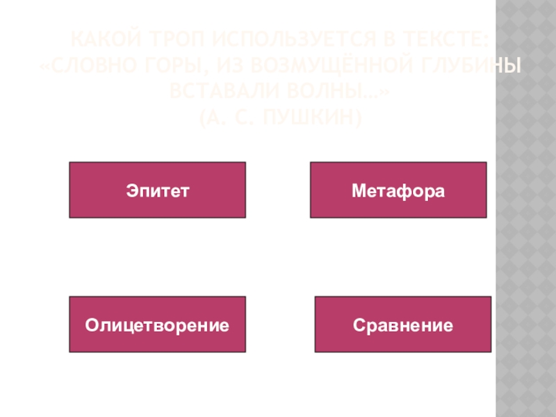 Какой троп используется в тексте: «Словно горы, из возмущённой глубины вставали волны…»  (А. С. Пушкин)ЭпитетМетафораОлицетворениеСравнение