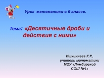 Презентация по математике на тему Десятичные дроби и действия над ними (6 класс)