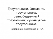 Презентация по геометрии на тему Треугольники. Элементы треугольника, равнобедренный треугольник, сумма углов. Повторение, подготовка к ГИА (9 класс)