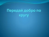 Презентация Передай добро по кругу