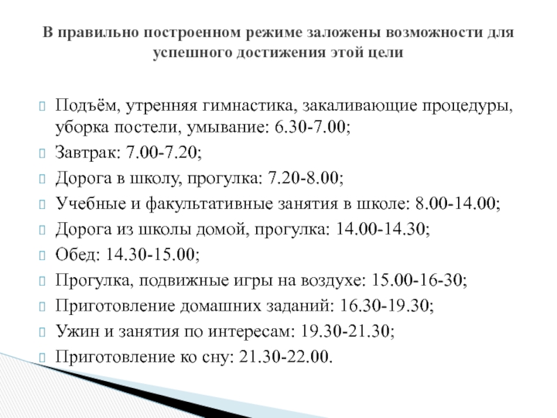 Подъём, утренняя гимнастика, закаливающие процедуры, уборка постели, умывание: 6.30-7.00;Завтрак: 7.00-7.20;Дорога в школу, прогулка: 7.20-8.00;Учебные и факультативные занятия