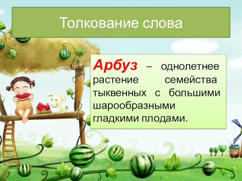 Толкование словаАрбуз – однолетнее растение семейства тыквенных с большими шарообразными гладкими плодами.