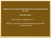 Презентация мини-музей в дошкольной образовательной организации на тему: Русская изба