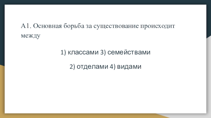 А1. Основная борьба за существование происходит между1) классами 3) семействами2) отделами 4) видами