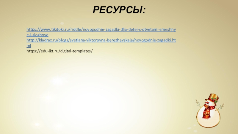 РЕСУРСЫ: https://www.tikitoki.ru/riddle/novogodnie-zagadki-dlja-detej-s-otvetami-smeshnye-i-slozhnyehttp://kladraz.ru/blogs/svetlana-viktorovna-berezhevskaja/novogodnie-zagadki.htmlhttps://edu-ikt.ru/digital-templates/