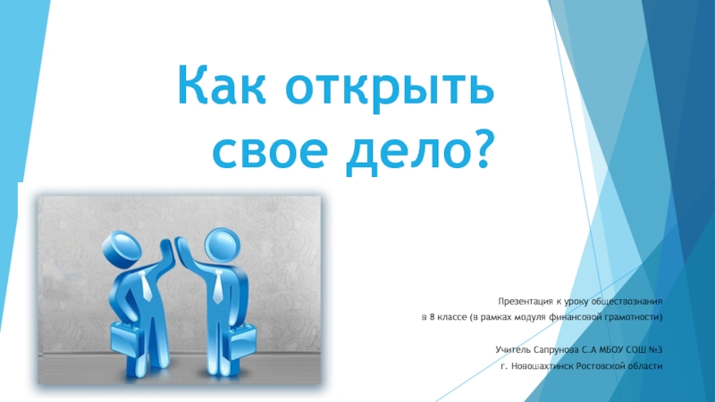 Как открыть свое дело?Презентация к уроку обществознанияв 8 классе (в рамках модуля финансовой грамотности)Учитель Сапрунова С.А МБОУ