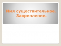Презентация по русскому языку на тему Имя существительное. Закрепление