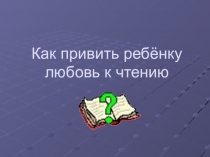 Презентация Как привить ребенку любовь к чтению?