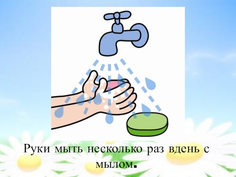 Руки мыть несколько раз вдень с мылом.