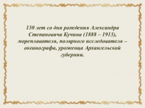 Презентация к классному часу, посвященному 130-летию А.С. Кучина