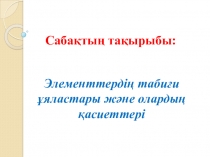 Презинтация по химии Элементтердің табиғи ұяластары және олардың қасиеттері