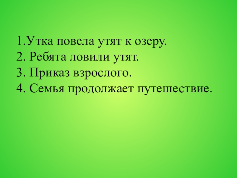 1.Утка повела утят к озеру. 2. Ребята ловили утят. 3. Приказ взрослого. 4. Семья продолжает путешествие.