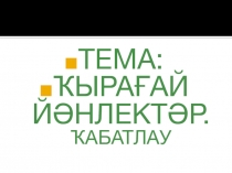 Презентация ҠЫРАҒАЙ ЙӘНЛЕКТӘР. ҠАБАТЛАУ.