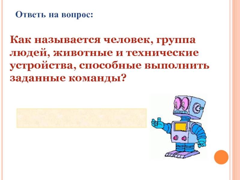 Как называется человек который открывает. Животные и технические устройства. Техническое устройство способное выполнить команду. Животное способное выполнять заданные команды.