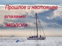 Презентация по окружающему миру на тему: Прошлое и настоящее глазами эколога 4 класс
