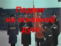 Презентация  Подвиг на огненной дуге