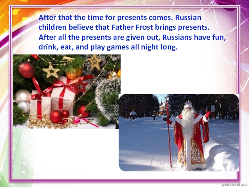 After that the time for presents comes. Russian children believe that Father Frost brings presents. After all