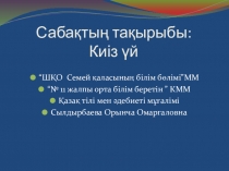 Сабақтың тақырыбы : Киіз үй.