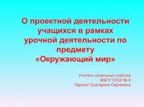 Презентация О проектной деятельности учащихся в рамках урочной деятельности на уроках окружающего мира