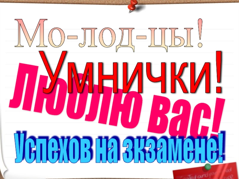 Люблю вас! Успехов на зкзамене! Мо-лод-цы! Умнички!