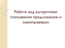 Презентация по русскому языку Работа над алгоритмом списывания предложения
