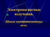 Презентация по физике на тему Электромагнитные излучения. (11 класс)