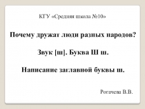 Презентация к КСП по обучению грамоте Почему дружат люди разных народов? Звук [ш]. Буква Ш ш. Написание заглавной буквы ш.