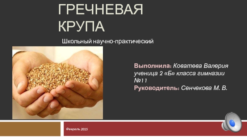 ГРЕЧНЕВАЯ КРУПАФевраль 2015Школьный научно-практический проектВыполнила: Коватева Валерияученица 2 «Б» класса гимназии №11Руководитель: Сенчекова М. В.