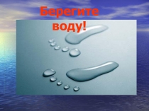 Презентация к уроку окружающего мира на тему Берегите воду!