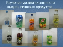 Презентация по химии на тему Изучение уровня кислотности жидких пищевых продуктов