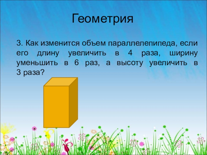 Во сколько раз увеличится длина. Как изменится объем параллелепипеда если. Если ширину уменьшить в 6, а длину увеличить в 3 раза?. Как изменить объем прямоугольного. Как изменить объем параллелепипеда.