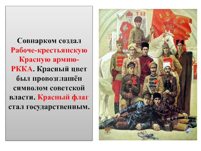 Совнарком создал Рабоче-крестьянскую Красную армию-РККА. Красный цвет был провозглашён символом советской власти. Красный флаг стал государственным.