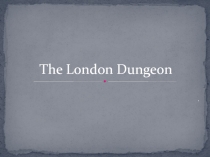 Презентация по английскому языку на тему: The London Dungeon
