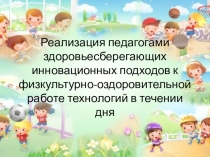Реализация педагогами здоровьесберегающих инновационных подходов к физкультурно-оздоровительной работе технологий в течении дня