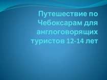 Путешествие по Чебоксарам для англоговорящих туристов 12-14 лет.
