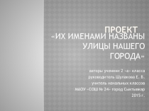 Проект ИХ ИМЕНАМИ НАЗВАНЫ УЛИЦЫ НАШЕГО ГОРОДА