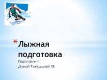 Презентация ; физическая культура - тема лыжная подготовка.