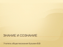 Презентация по обществознанию на тему Знание и сознание (1о класс)