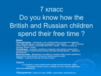 Презентация урока на тему Do you know how the British and Russian children spend their free time? (7 класс )